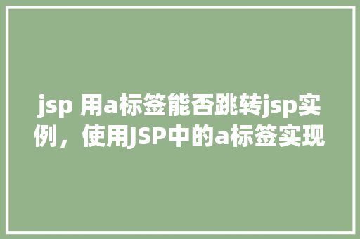 jsp 用a标签能否跳转jsp实例，使用JSP中的a标签实现JSP页面跳转实例分析