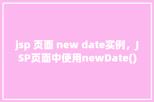 jsp 页面 new date实例，JSP页面中使用newDate()实例的示例