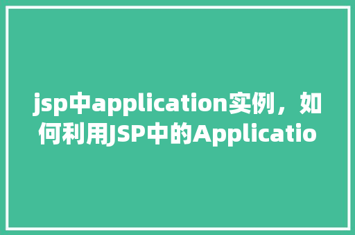 jsp中application实例，如何利用JSP中的Application实例实现全局数据共享