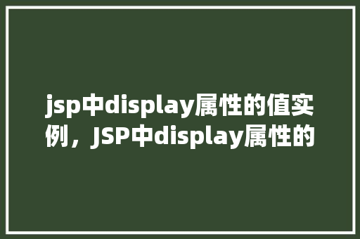 jsp中display属性的值实例，JSP中display属性的值实例：如何实现页面元素的可视化控制