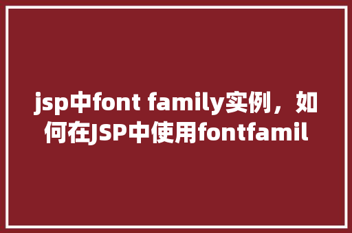 jsp中font family实例，如何在JSP中使用fontfamily属性设置字体样式实例介绍