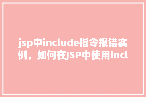 jsp中include指令报错实例，如何在JSP中使用include指令时避免报错实例介绍