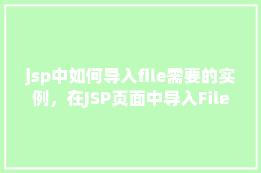 jsp中如何导入file需要的实例，在JSP页面中导入File类实例的具体步骤