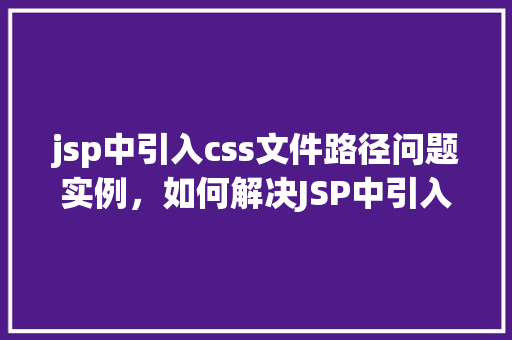 jsp中引入css文件路径问题实例，如何解决JSP中引入CSS文件路径问题实例