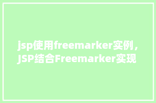 jsp使用freemarker实例，JSP结合Freemarker实现页面渲染实例介绍