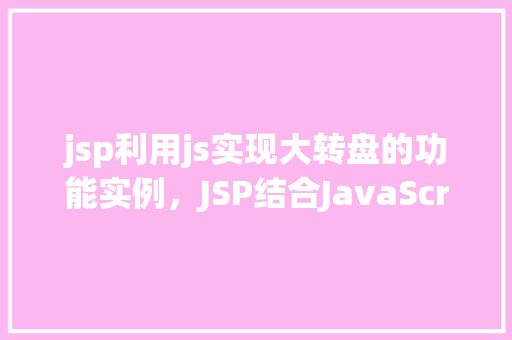 jsp利用js实现大转盘的功能实例，JSP结合JavaScript实现大转盘功能的实例详解