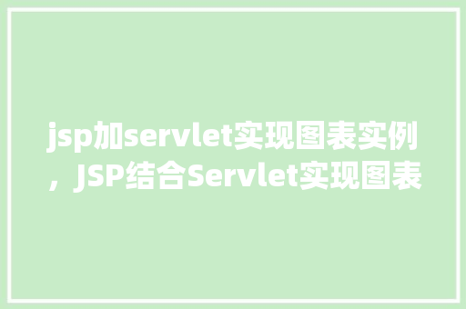 jsp加servlet实现图表实例,JSP结合Servlet实现图表实例的简单步骤介绍