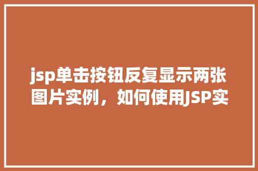 jsp单击按钮反复显示两张图片实例，如何使用JSP实现单击按钮反复显示两张图片的实例教程