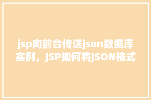 jsp向前台传送json数据库实例，JSP如何将JSON格式的数据库实例传送给前台页面