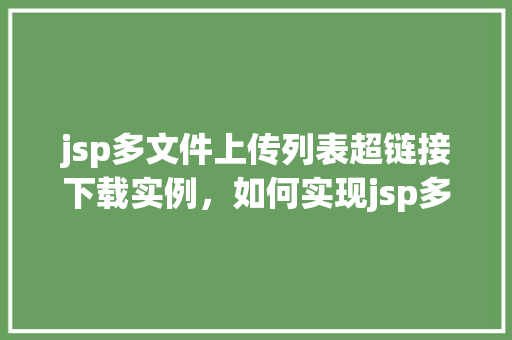 jsp多文件上传列表超链接下载实例，如何实现jsp多文件上传列表的超链接下载实例