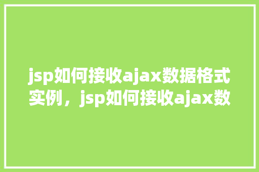 jsp如何接收ajax数据格式实例，jsp如何接收ajax数据格式实例详解