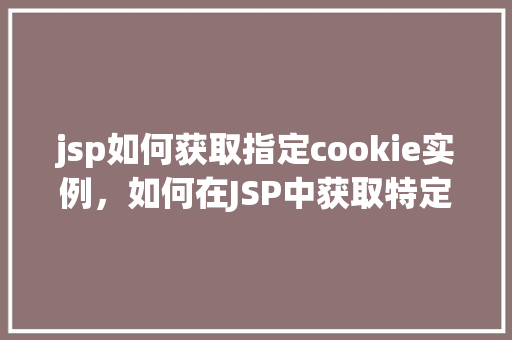 jsp如何获取指定cookie实例，如何在JSP中获取特定cookie实例