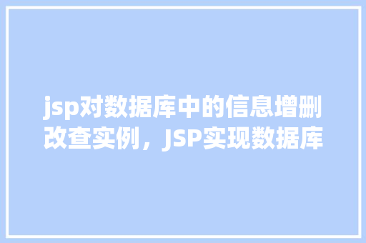 jsp对数据库中的信息增删改查实例,JSP实现数据库信息增删改查实例详解
