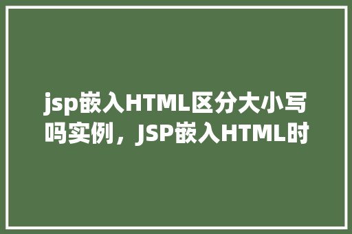 jsp嵌入HTML区分大小写吗实例，JSP嵌入HTML时如何区分大小写实例介绍