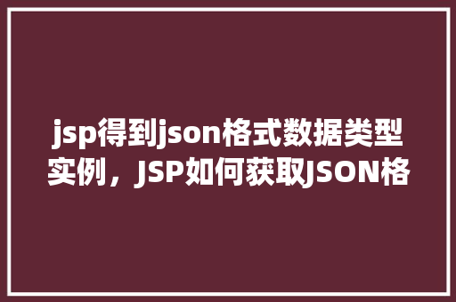 jsp得到json格式数据类型实例，JSP如何获取JSON格式数据类型实例的示例