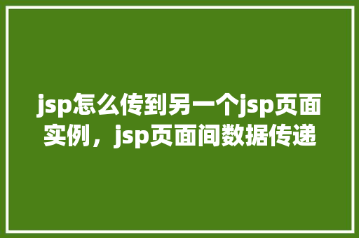 jsp怎么传到另一个jsp页面实例，jsp页面间数据传递实例详解