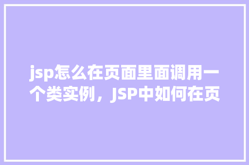jsp怎么在页面里面调用一个类实例，JSP中如何在页面中调用类实例的方法