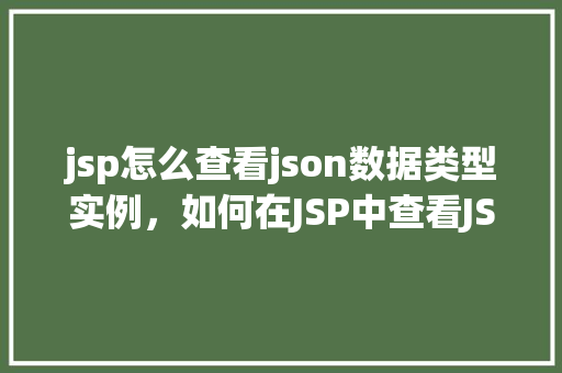 jsp怎么查看json数据类型实例，如何在JSP中查看JSON数据类型实例  第1张