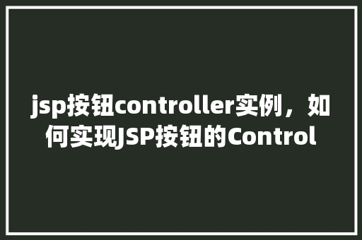 jsp按钮controller实例，如何实现JSP按钮的Controller实例化  第1张