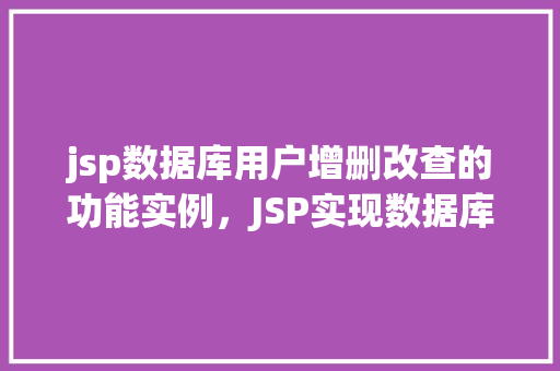 jsp数据库用户增删改查的功能实例，JSP实现数据库用户增删改查功能实例详解