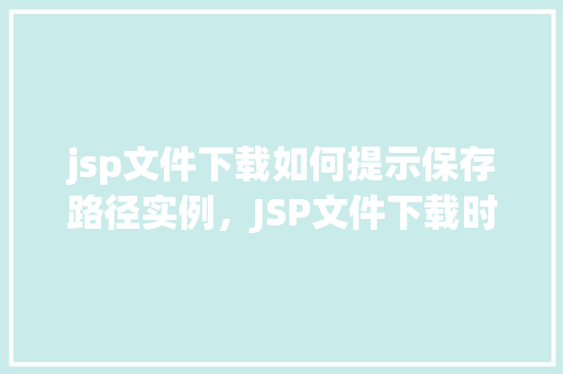 jsp文件下载如何提示保存路径实例，JSP文件下载时如何提示用户保存路径实例介绍