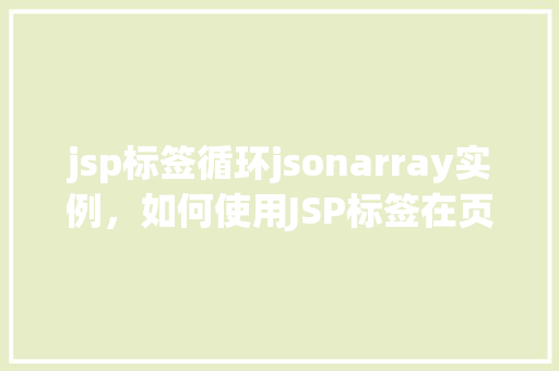 jsp标签循环jsonarray实例，如何使用JSP标签在页面中循环显示JSONArray实例