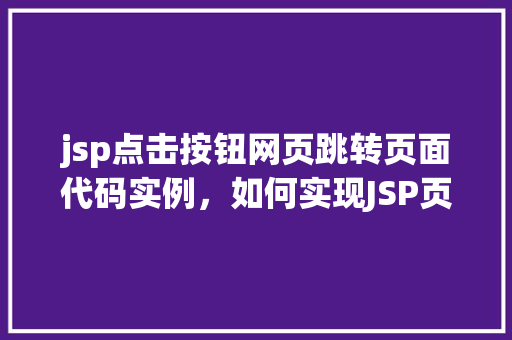jsp点击按钮网页跳转页面代码实例，如何实现JSP页面中点击按钮进行网页跳转的代码实例  第1张