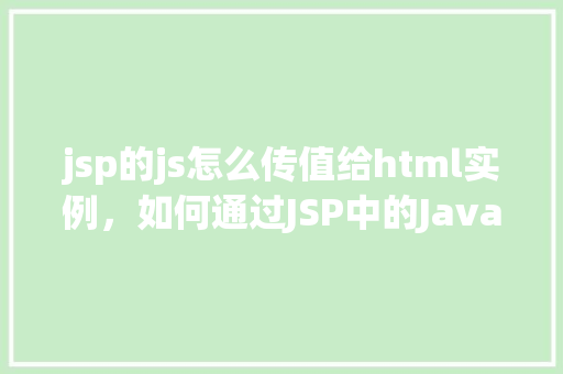 jsp的js怎么传值给html实例，如何通过JSP中的JavaScript向HTML实例传递值