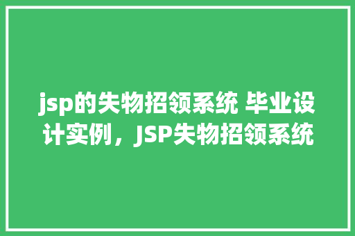 jsp的失物招领系统 毕业设计实例,JSP失物招领系统毕业设计实例:一个高效便捷的失物找回解决方法