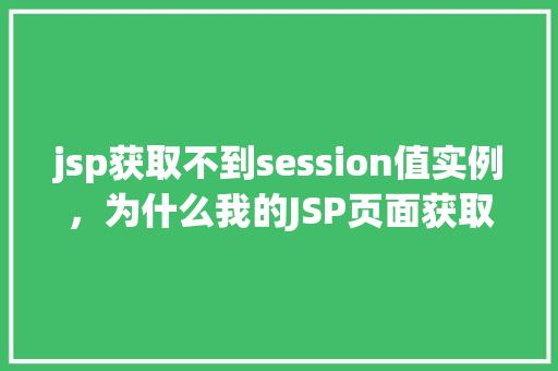 jsp获取不到session值实例，为什么我的JSP页面获取不到session值实例分析