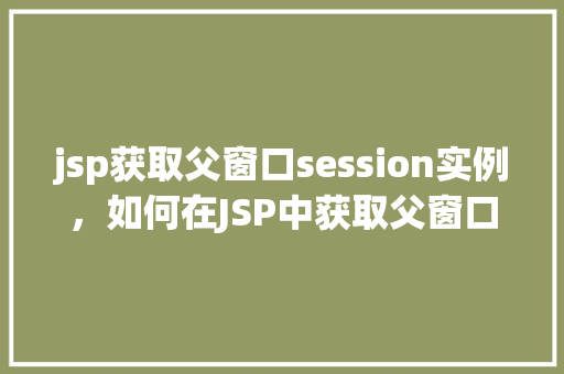 jsp获取父窗口session实例，如何在JSP中获取父窗口的Session实例