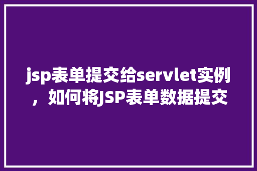 jsp表单提交给servlet实例，如何将JSP表单数据提交给Servlet实例