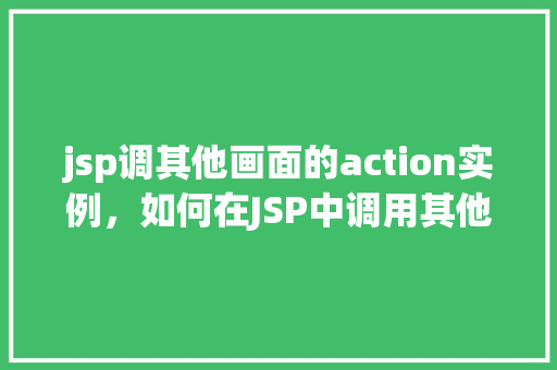 jsp调其他画面的action实例，如何在JSP中调用其他画面的Action实例