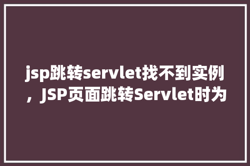 jsp跳转servlet找不到实例,JSP页面跳转Servlet时为何提示找不到实例 第1张 jsp跳转servlet找不到实例,JSP页面跳转Servlet时为何提示找不到实例 第1张