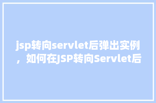 jsp转向servlet后弹出实例，如何在JSP转向Servlet后弹出实例