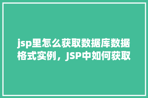 jsp里怎么获取数据库数据格式实例，JSP中如何获取数据库数据格式示例  第1张