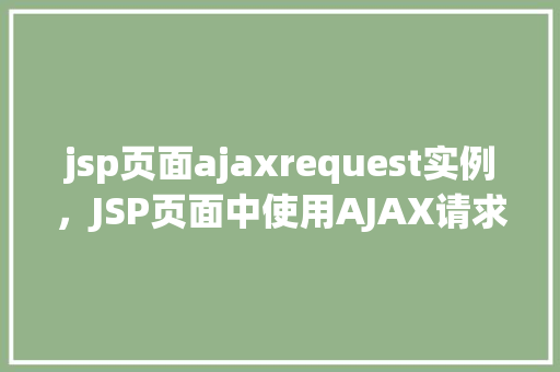 jsp页面ajaxrequest实例，JSP页面中使用AJAX请求的实例介绍
