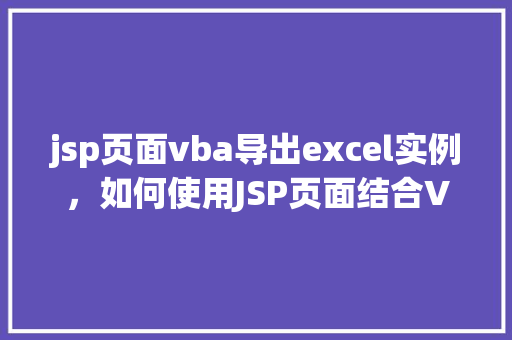 jsp页面vba导出excel实例，如何使用JSP页面结合VBA导出Excel实例详解