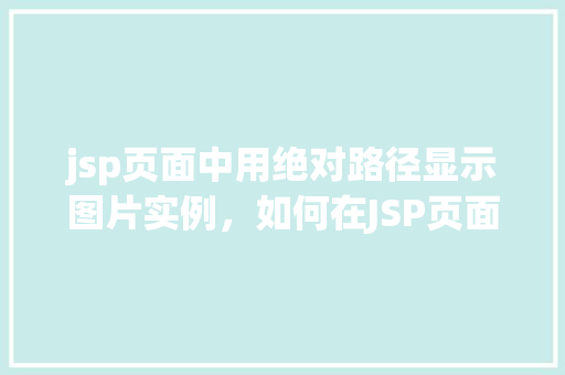 jsp页面中用绝对路径显示图片实例，如何在JSP页面中通过绝对路径展示图片实例