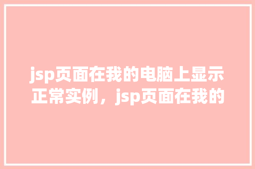 jsp页面在我的电脑上显示正常实例，jsp页面在我的电脑上显示正常实例介绍  第1张