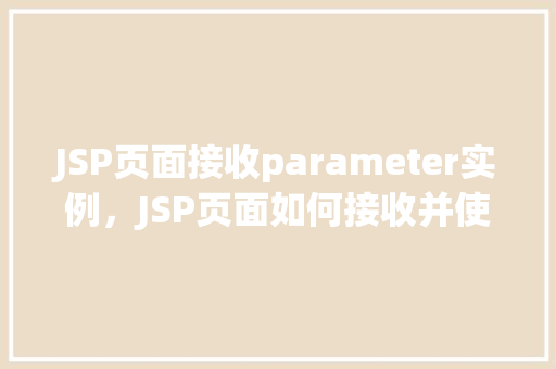 JSP页面接收parameter实例，JSP页面如何接收并使用parameter参数实例