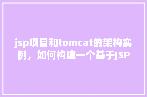 jsp项目和tomcat的架构实例，如何构建一个基于JSP项目和Tomcat的架构实例