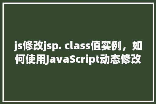 js修改jsp. class值实例，如何使用JavaScript动态修改JSP页面中的class属性  第1张