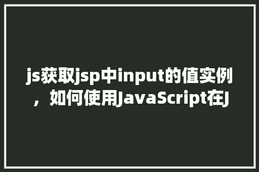js获取jsp中input的值实例，如何使用JavaScript在JSP页面中获取input元素的值