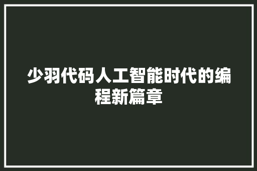 少羽代码人工智能时代的编程新篇章