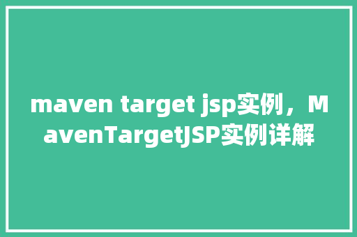 maven target jsp实例，MavenTargetJSP实例详解：如何构建与运行