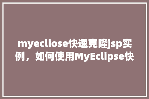 myecliose快速克隆jsp实例,如何使用MyEclipse快速克隆JSP实例