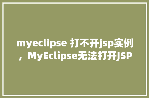 myeclipse 打不开jsp实例，MyEclipse无法打开JSP实例我来帮你排查