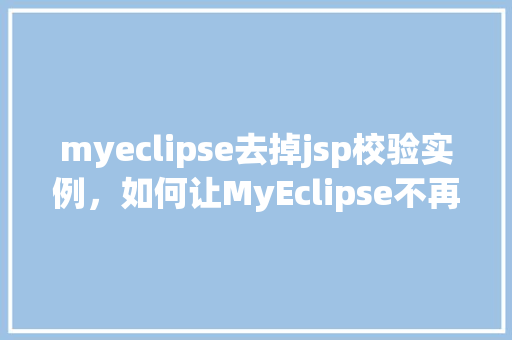 myeclipse去掉jsp校验实例，如何让MyEclipse不再自动校验JSP文件实例详解
