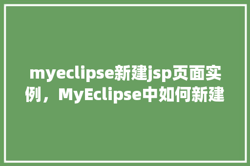 myeclipse新建jsp页面实例,MyEclipse中如何新建一个JSP页面实例